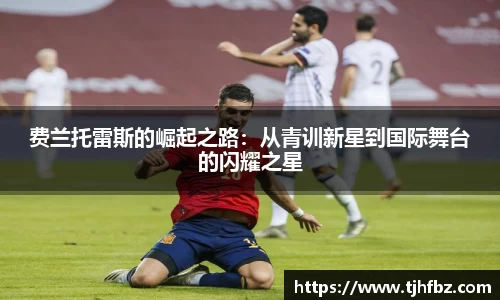 费兰托雷斯的崛起之路：从青训新星到国际舞台的闪耀之星