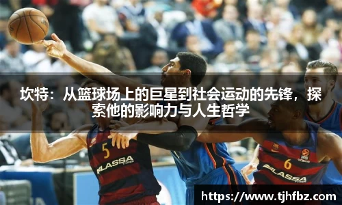 坎特：从篮球场上的巨星到社会运动的先锋，探索他的影响力与人生哲学