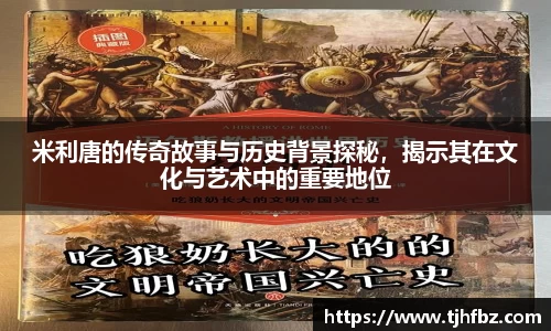 米利唐的传奇故事与历史背景探秘，揭示其在文化与艺术中的重要地位