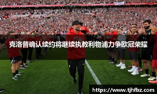克洛普确认续约将继续执教利物浦力争欧冠荣耀