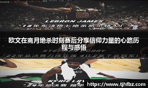 欧文在斋月绝杀时刻赛后分享信仰力量的心路历程与感悟