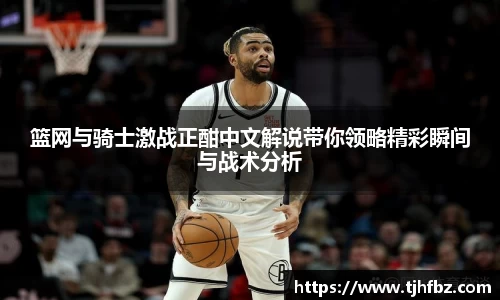 篮网与骑士激战正酣中文解说带你领略精彩瞬间与战术分析