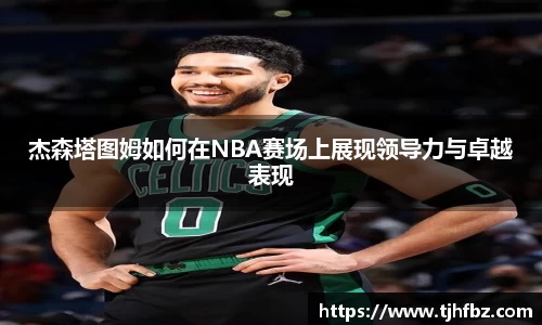 杰森塔图姆如何在NBA赛场上展现领导力与卓越表现